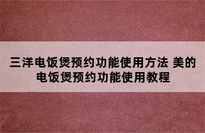 三洋电饭煲预约功能使用方法 美的电饭煲预约功能使用教程